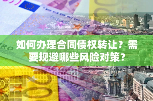 济南如何办理合同债权转让？需要规避哪些风险对策？