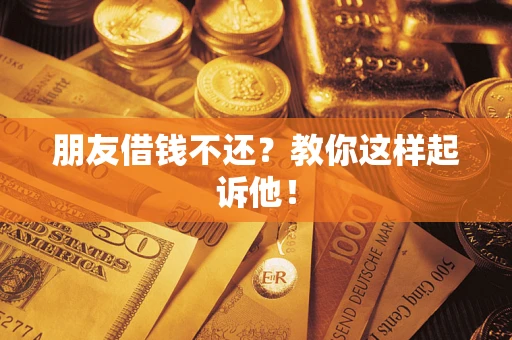 济南朋友借钱不还？教你这样起诉他！