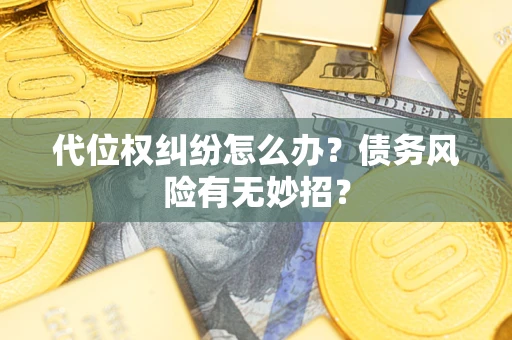 济南代位权纠纷怎么办？债务风险有无妙招？