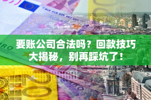 济南要账公司合法吗？回款技巧大揭秘，别再踩坑了！